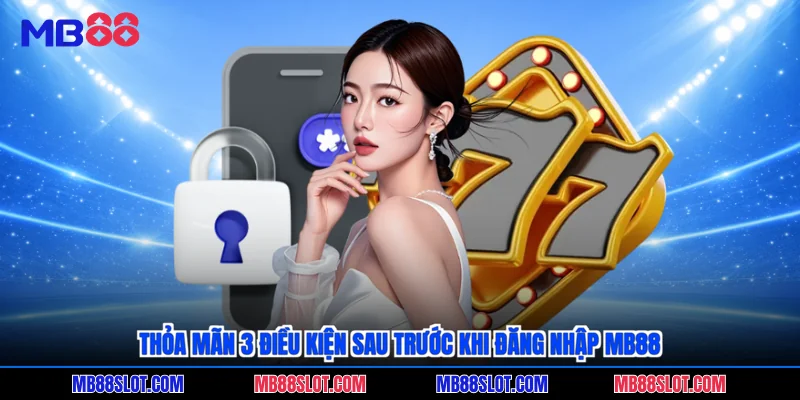 Thỏa mãn 3 điều kiện sau trước khi đăng nhập MB88